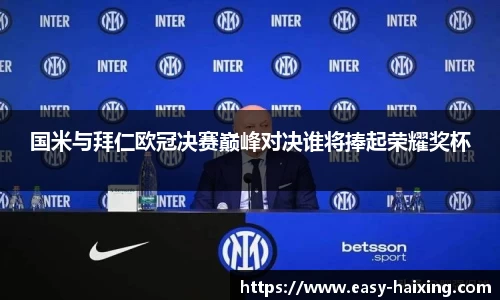 国米与拜仁欧冠决赛巅峰对决谁将捧起荣耀奖杯